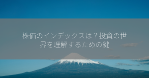 株価のインデックスは？投資の世界を理解するための鍵